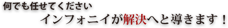何でもおまかせくださいインフォニイが解決へと導きます